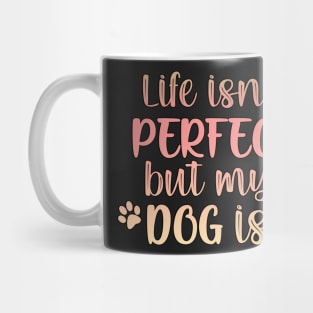 Life isn't perfect but my dog is Mug